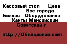 Кассовый стол ! › Цена ­ 5 000 - Все города Бизнес » Оборудование   . Ханты-Мансийский,Советский г.